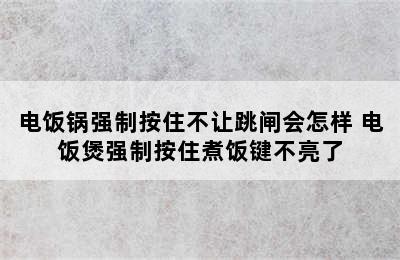 电饭锅强制按住不让跳闸会怎样 电饭煲强制按住煮饭键不亮了